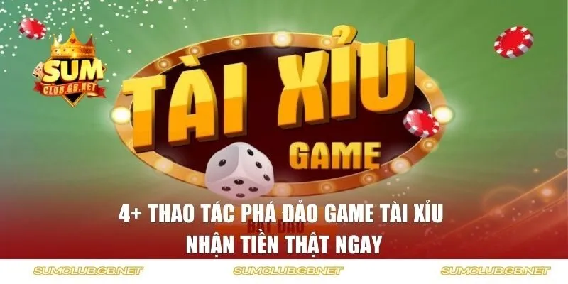 4+ Thao tác phá đảo game tài xỉu nhận tiền thật ngay