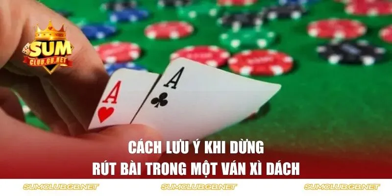 Cách lưu ý khi dừng rút bài trong một ván xì dách