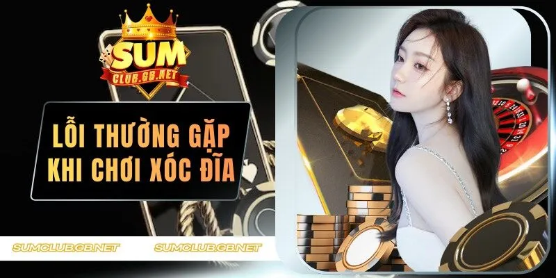 Lỗi Thường Gặp Khi Chơi Xóc Đĩa